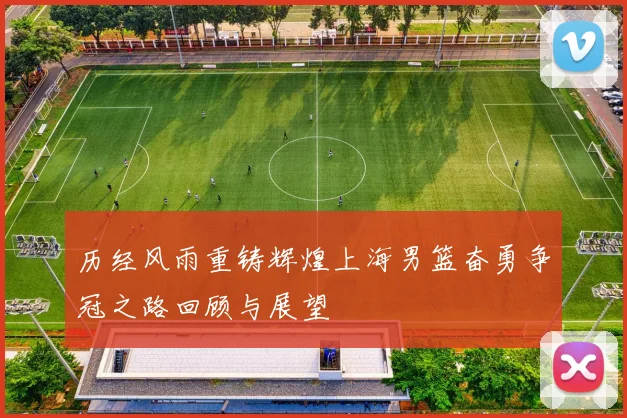历经风雨重铸辉煌上海男篮奋勇争冠之路回顾与展望
