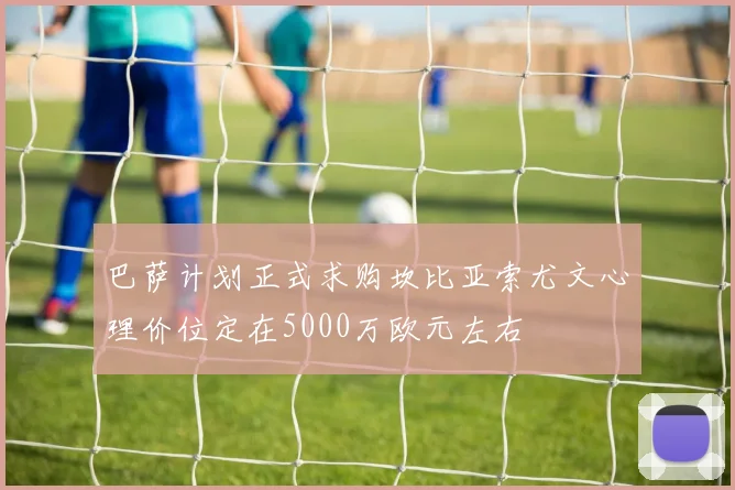 巴萨计划正式求购坎比亚索尤文心理价位定在5000万欧元左右