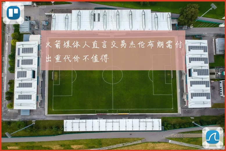 火箭媒体人直言交易杰伦布朗需付出重代价不值得