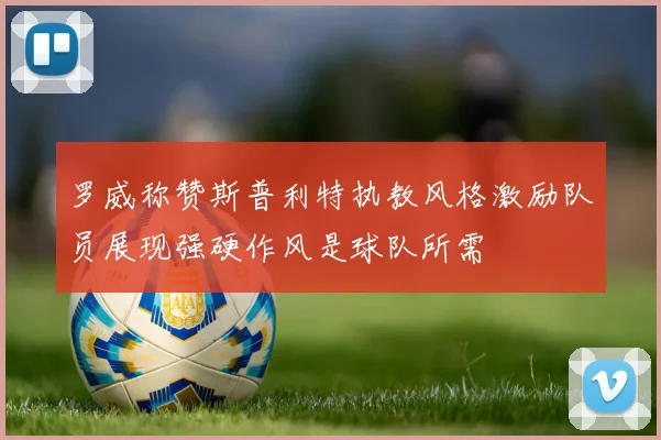罗威称赞斯普利特执教风格激励队员展现强硬作风是球队所需