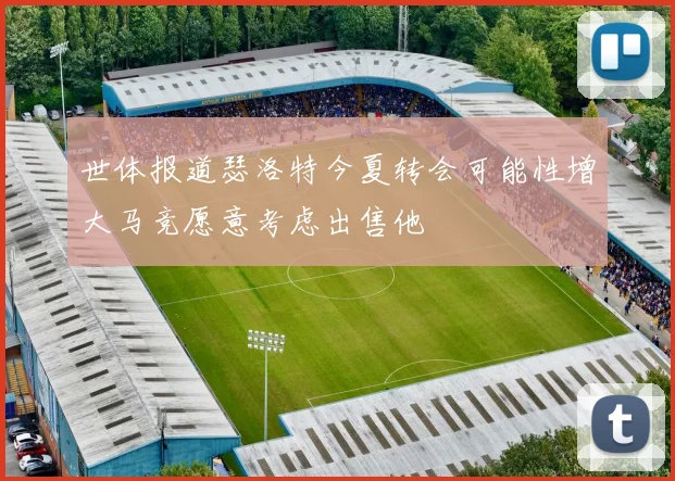 世体报道瑟洛特今夏转会可能性增大马竞愿意考虑出售他