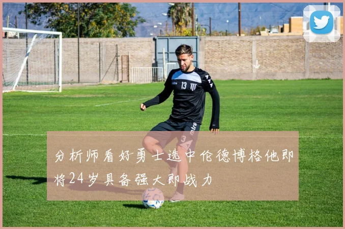 分析师看好勇士选中伦德博格他即将24岁具备强大即战力