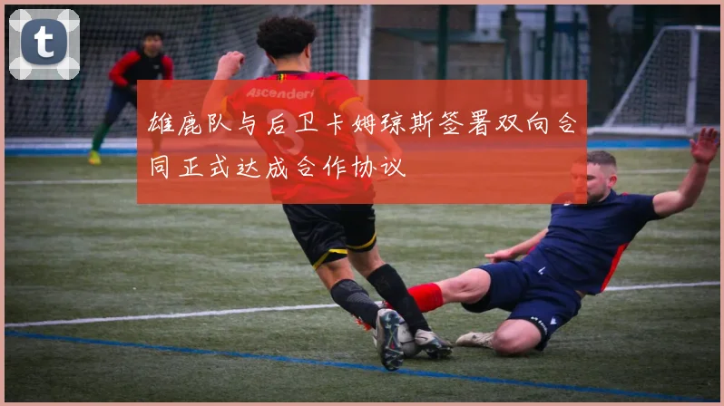 雄鹿队与后卫卡姆琼斯签署双向合同正式达成合作协议