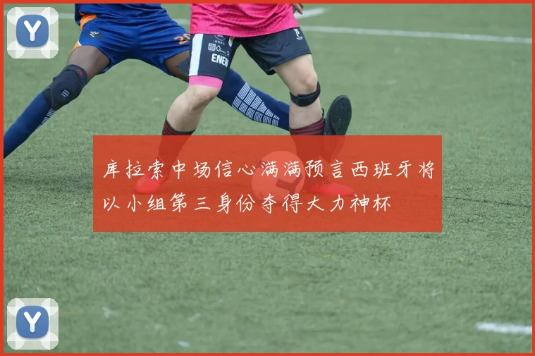 库拉索中场信心满满预言西班牙将以小组第三身份夺得大力神杯