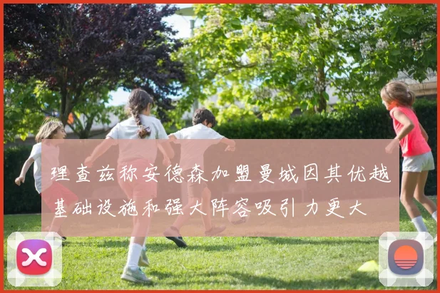 理查兹称安德森加盟曼城因其优越基础设施和强大阵容吸引力更大