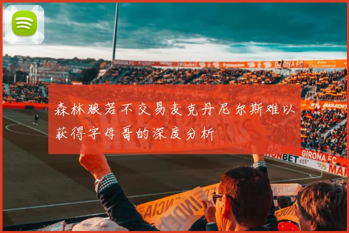 森林狼若不交易麦克丹尼尔斯难以获得字母哥的深度分析