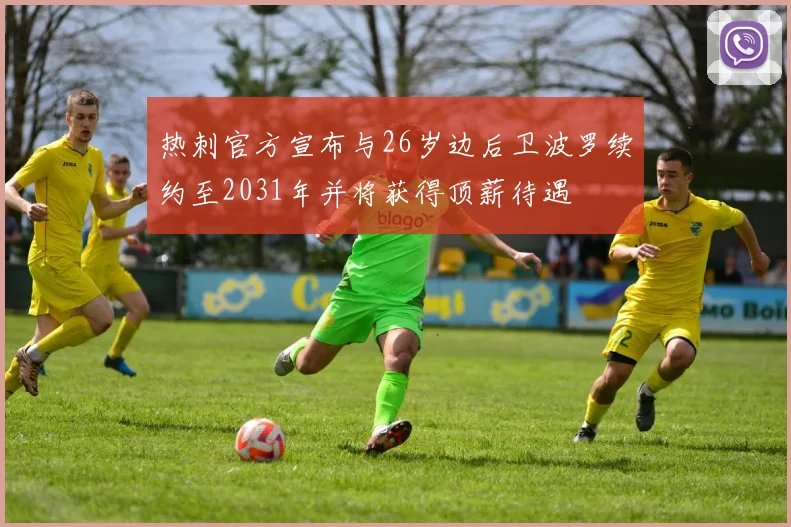 热刺官方宣布与26岁边后卫波罗续约至2031年并将获得顶薪待遇