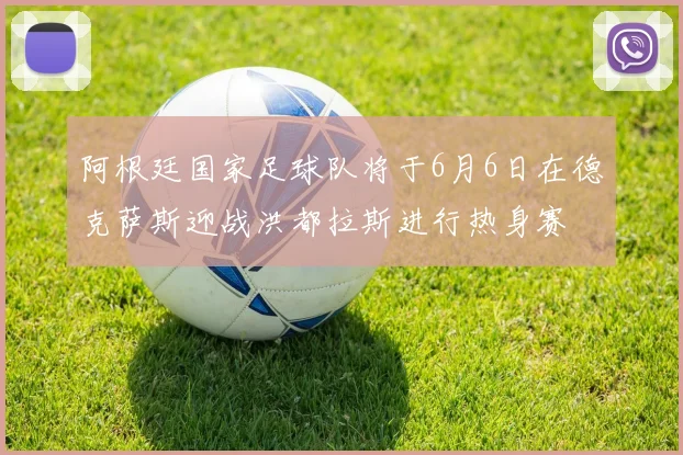 阿根廷国家足球队将于6月6日在德克萨斯迎战洪都拉斯进行热身赛