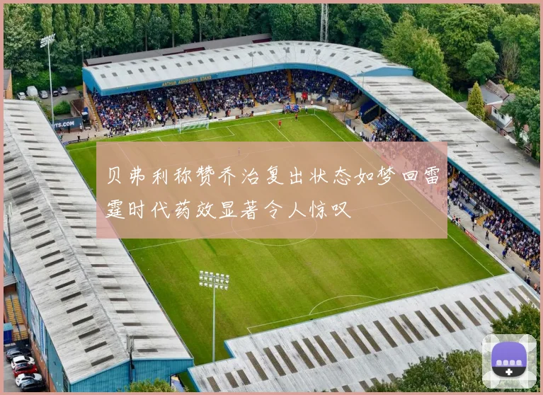 贝弗利称赞乔治复出状态如梦回雷霆时代药效显著令人惊叹
