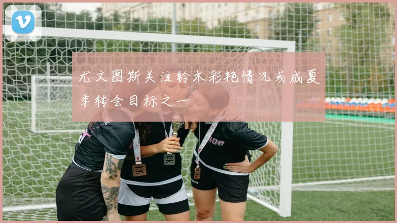 尤文图斯关注铃木彩艳情况或成夏季转会目标之一
